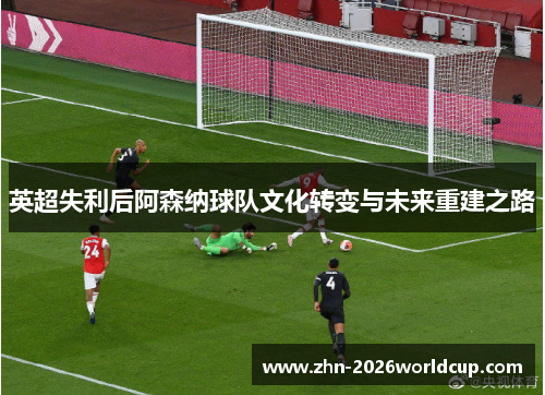 英超失利后阿森纳球队文化转变与未来重建之路