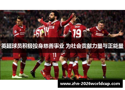 英超球员积极投身慈善事业 为社会贡献力量与正能量