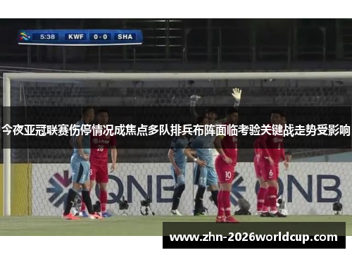 今夜亚冠联赛伤停情况成焦点多队排兵布阵面临考验关键战走势受影响