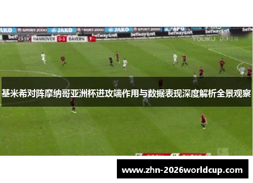 基米希对阵摩纳哥亚洲杯进攻端作用与数据表现深度解析全景观察