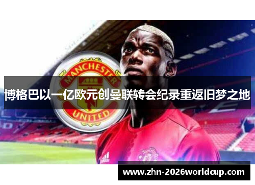 博格巴以一亿欧元创曼联转会纪录重返旧梦之地