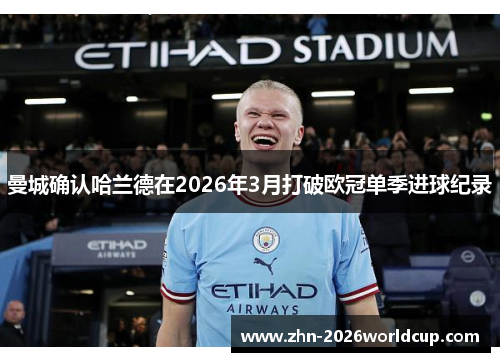 曼城确认哈兰德在2026年3月打破欧冠单季进球纪录 曼城确认哈兰德在2026年3月打破欧冠单季进球纪录