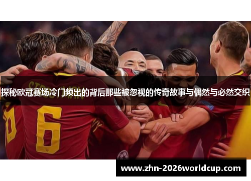 探秘欧冠赛场冷门频出的背后那些被忽视的传奇故事与偶然与必然交织