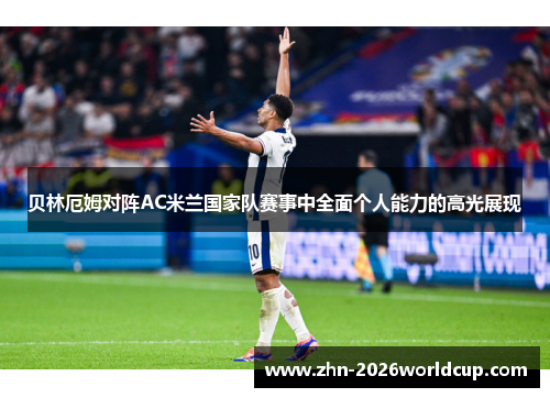 贝林厄姆对阵AC米兰国家队赛事中全面个人能力的高光展现 贝林厄姆对阵AC米兰国家队赛事中全面个人能力的高光展现