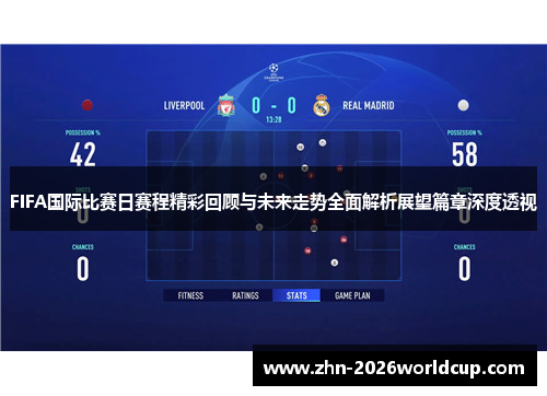 FIFA国际比赛日赛程精彩回顾与未来走势全面解析展望篇章深度透视