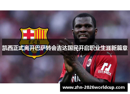 凯西正式离开巴萨转会吉达国民开启职业生涯新篇章 凯西正式离开巴萨转会吉达国民开启职业生涯新篇章