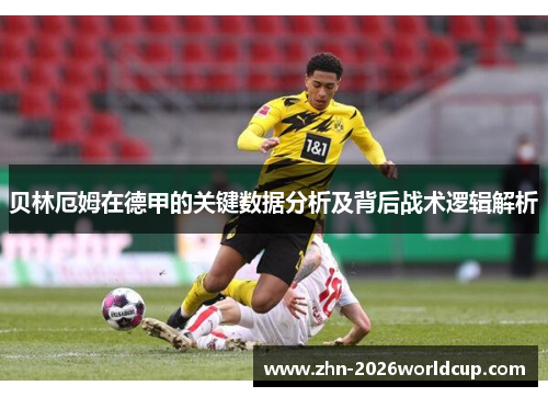 贝林厄姆在德甲的关键数据分析及背后战术逻辑解析 贝林厄姆在德甲的关键数据分析及背后战术逻辑解析